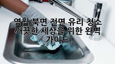 영월 북면 전면 유리 청소: 깨끗한 세상을 위한 완벽 가이드