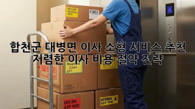 합천군 대병면 이사 소형 서비스 추천: 저렴한 이사 비용 절약 전략! 💯