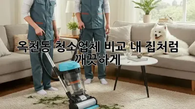 옥천동 청소업체 비교🧹✨ 내 집처럼 깨끗하게!