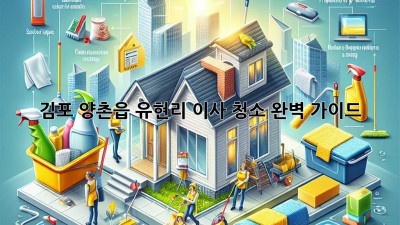 김포 양촌읍 유현리 이사 청소 완벽 가이드